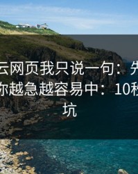 关于开云网页我只说一句：先验真再操作，你越急越容易中：10秒快速避坑