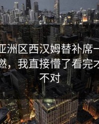 世预赛亚洲区西汉姆替补席一句话把气氛点燃，我直接懵了看完才懂哪里不对