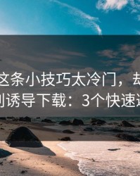 爱游戏这条小技巧太冷门，却能立刻识别诱导下载：3个快速避坑