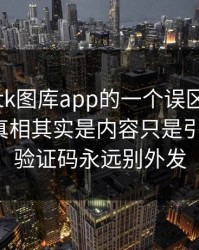 关于99tk图库app的一个误区被反复传播：真相其实是内容只是引流工具：验证码永远别外发