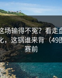 独行侠这场输得不冤？看走盘节奏和节奏变化，这锅谁来背（49图库官网赛前
