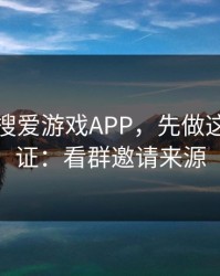 别急着搜爱游戏APP，先做这一步验证：看群邀请来源