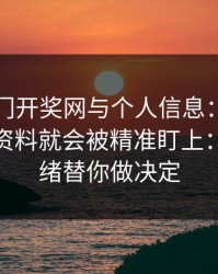 关于澳门开奖网与个人信息：为什么你一填资料就会被精准盯上：别让情绪替你做决定