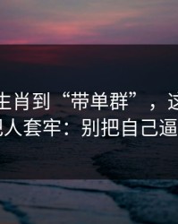 从十二生肖到“带单群”，这条链路怎么把人套牢：别把自己逼到墙角