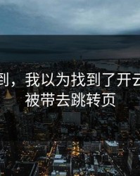 真没想到，我以为找到了开云，结果被带去跳转页
