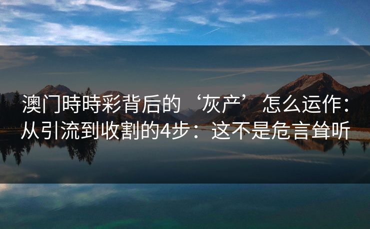澳门時時彩背后的‘灰产’怎么运作:从引流到收割的4步:这不是危言耸听 澳门時時彩背后的‘灰产’怎么运作:从引流到收割的4步:这不是危言耸听