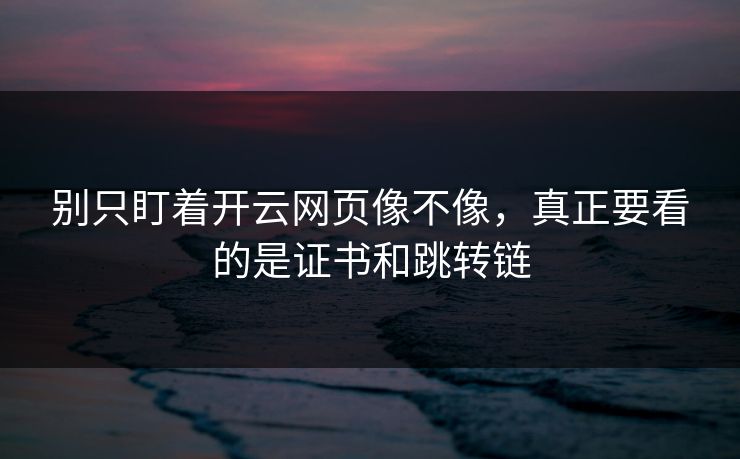 别只盯着开云网页像不像，真正要看的是证书和跳转链