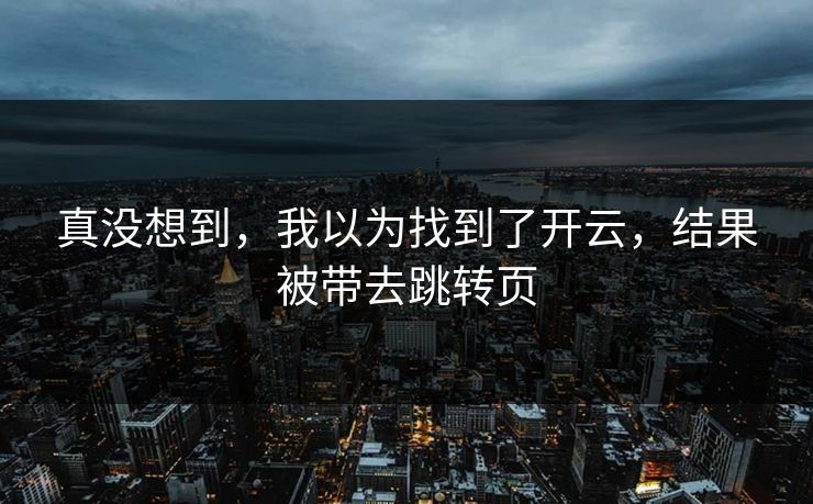 真没想到，我以为找到了开云，结果被带去跳转页