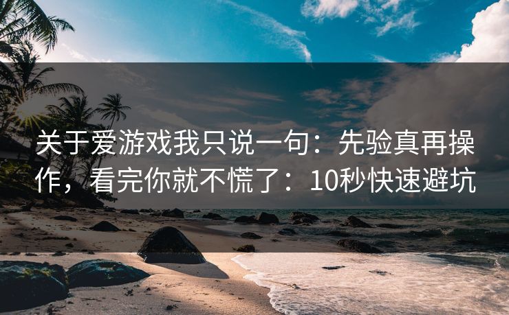 关于爱游戏我只说一句：先验真再操作，看完你就不慌了：10秒快速避坑