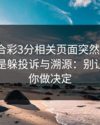 澳门六合彩3分相关页面突然换域名？这往往是躲投诉与溯源：别让情绪替你做决定