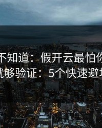 很多人不知道：假开云最怕你做两步就够验证：5个快速避坑