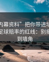 别让“内幕资料”把你带进坑里：谈谈澳门足球賠率的红线：别把自己逼到墙角