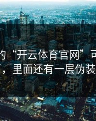 你看到的“开云体育官网”可能只是表面，里面还有一层伪装官网