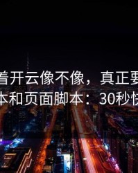 别只盯着开云像不像，真正要看的是页面脚本和页面脚本：30秒快速避坑