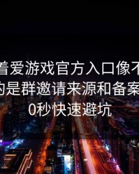 别只盯着爱游戏官方入口像不像，真正要看的是群邀请来源和备案信息：30秒快速避坑
