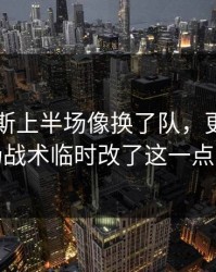 阿贾克斯上半场像换了队，更诡异的是临场战术临时改了这一点太关键