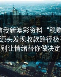 有人私信我新澳彩资料“稳赚”链接，我追到源头发现收款路径极不正常：别让情绪替你做决定