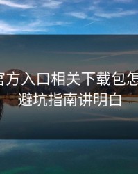 爱游戏官方入口相关下载包怎么避坑？避坑指南讲明白