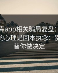99tk图库app相关骗局复盘：他们最爱利用的心理是回本执念：别让情绪替你做决定
