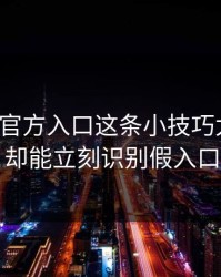 爱游戏官方入口这条小技巧太冷门，却能立刻识别假入口