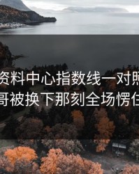 49图库资料中心指数线一对照，字母哥被换下那刻全场愣住