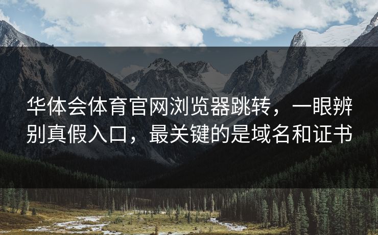 华体会体育官网浏览器跳转，一眼辨别真假入口，最关键的是域名和证书