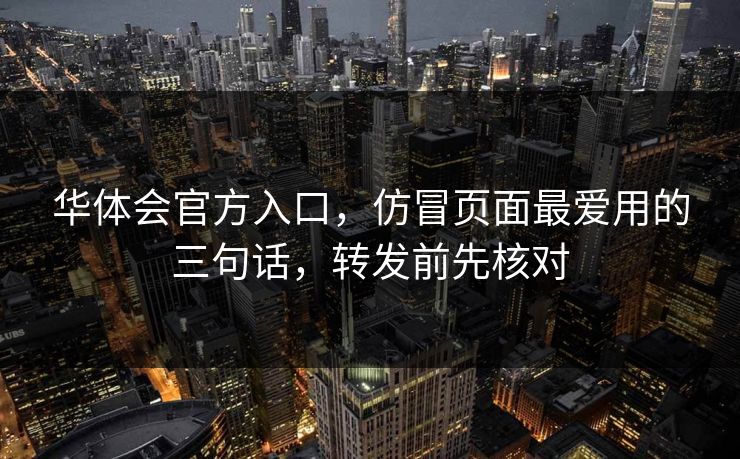 华体会官方入口，仿冒页面最爱用的三句话，转发前先核对