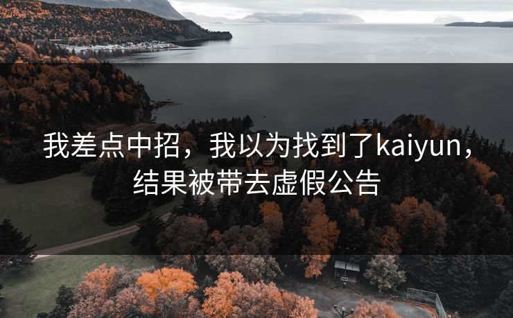 我差点中招，我以为找到了kaiyun，结果被带去虚假公告