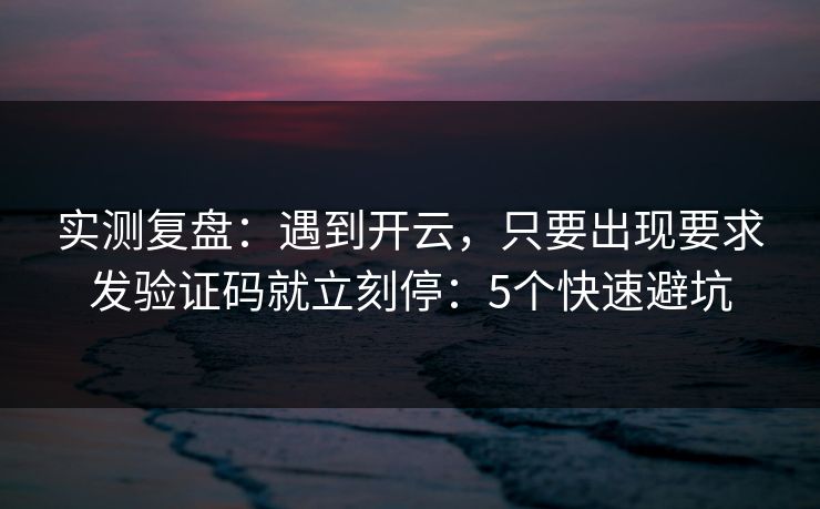 实测复盘：遇到开云，只要出现要求发验证码就立刻停：5个快速避坑