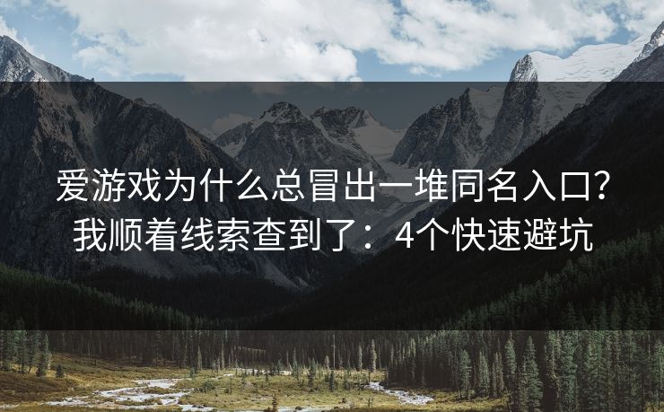 爱游戏为什么总冒出一堆同名入口?我顺着线索查到了:4个快速避坑 爱游戏为什么总冒出一堆同名入口?我顺着线索查到了:4个快速避坑