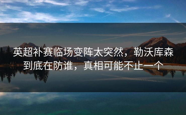 英超补赛临场变阵太突然,勒沃库森到底在防谁,真相可能不止一个 英超补赛临场变阵太突然,勒沃库森到底在防谁,真相可能不止一个